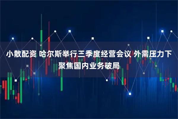 小散配资 哈尔斯举行三季度经营会议 外需压力下聚焦国内业务破局
